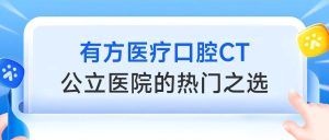 有方醫療口腔CT，成為公立醫院的熱門之選！