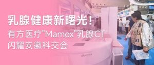 乳腺健康新曙光！有方醫療”Mamox”乳腺CT閃耀安徽科交會