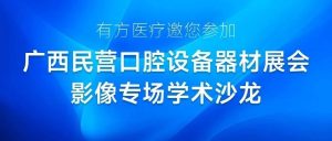 有方醫療邀您參加廣西民營口腔設備器材展會影像專場學術沙龍
