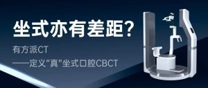坐式亦有差距？有方派CT——定義“真”坐式口腔CBCT