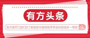 有方頭條 | 有方醫療口腔CBCT榮獲中國體視學學會科技進步一等獎！