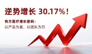 逆勢增長 30.17%！有方醫療增長密碼：以產品為基，以團隊為刃