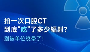 拍一次口腔CT到底“吃”了多少輻射？別被單位繞暈了！