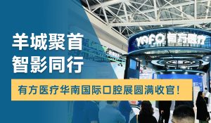 羊城聚首，智影同行！有方醫療華南國際口腔展圓滿收官